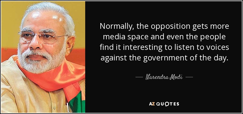 Normally, the opposition gets more media space and even the people find it interesting to listen to voices against the government of the day. - Narendra Modi