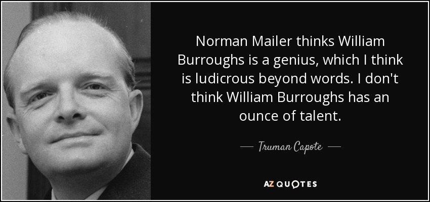 Norman Mailer thinks William Burroughs is a genius, which I think is ludicrous beyond words. I don't think William Burroughs has an ounce of talent. - Truman Capote