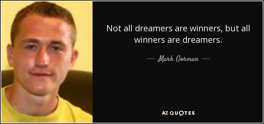 Not all dreamers are winners, but all winners are dreamers. - Mark Gorman