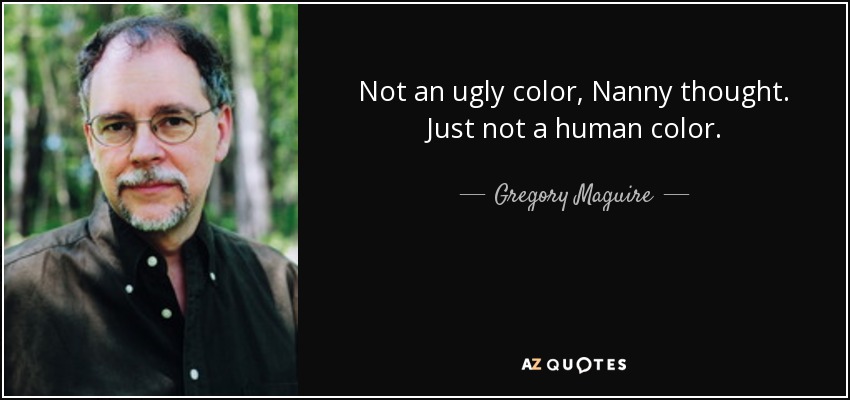 Not an ugly color, Nanny thought. Just not a human color. - Gregory Maguire