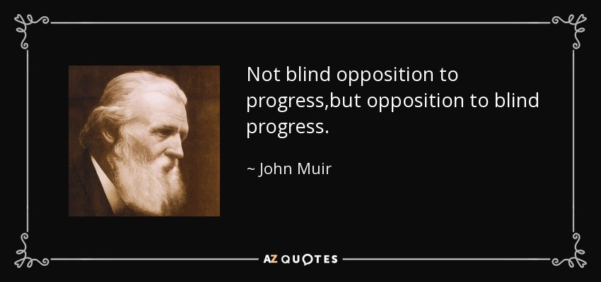 Not blind opposition to progress,but opposition to blind progress. - John Muir
