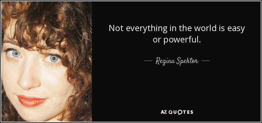 Not everything in the world is easy or powerful. - Regina Spektor