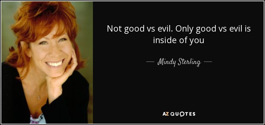 Not good vs evil. Only good vs evil is inside of you - Mindy Sterling