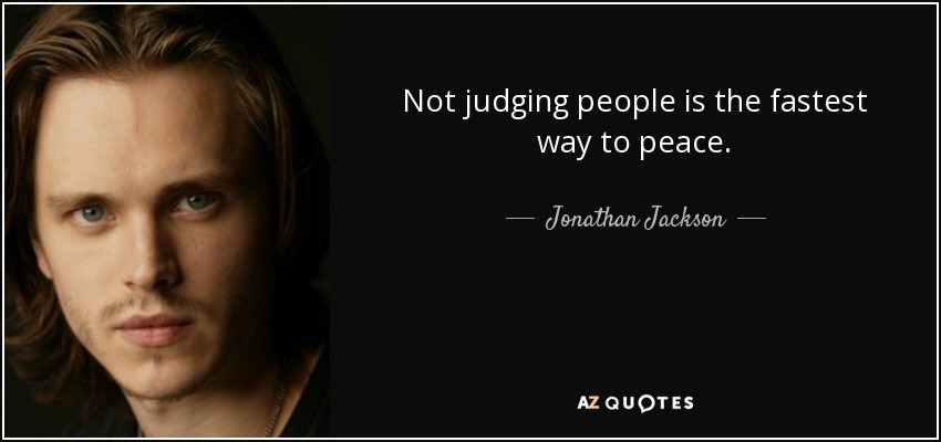 Not judging people is the fastest way to peace. - Jonathan Jackson