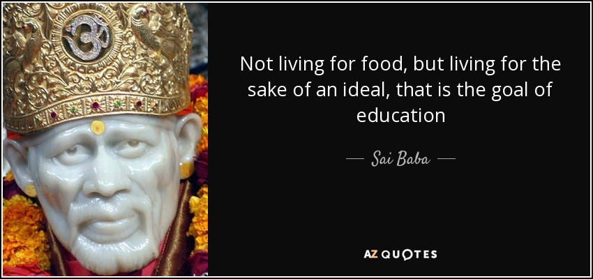 Not living for food, but living for the sake of an ideal, that is the goal of education - Sai Baba