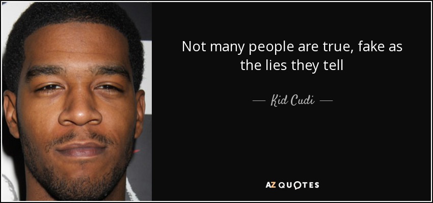Not many people are true, fake as the lies they tell - Kid Cudi
