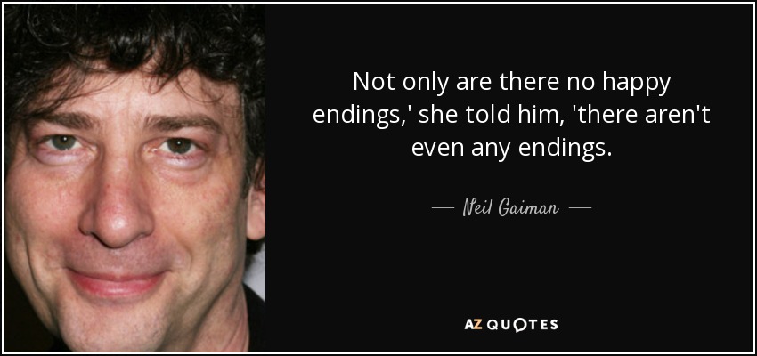 Not only are there no happy endings,' she told him, 'there aren't even any endings. - Neil Gaiman
