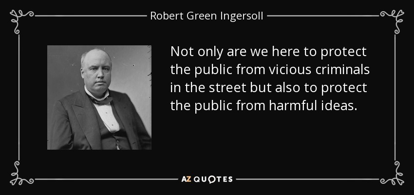 Not only are we here to protect the public from vicious criminals in the street but also to protect the public from harmful ideas. - Robert Green Ingersoll