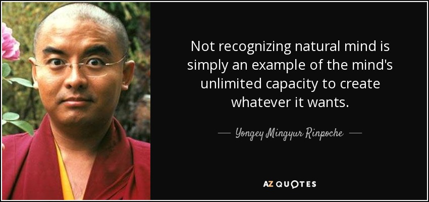 Not recognizing natural mind is simply an example of the mind's unlimited capacity to create whatever it wants. - Yongey Mingyur Rinpoche