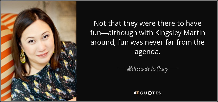 Not that they were there to have fun—although with Kingsley Martin around, fun was never far from the agenda. - Melissa de la Cruz