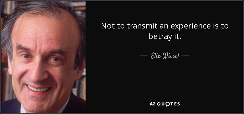 Not to transmit an experience is to betray it. - Elie Wiesel