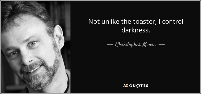 Not unlike the toaster, I control darkness. - Christopher Moore