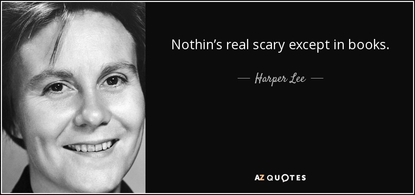 Nothin’s real scary except in books. - Harper Lee