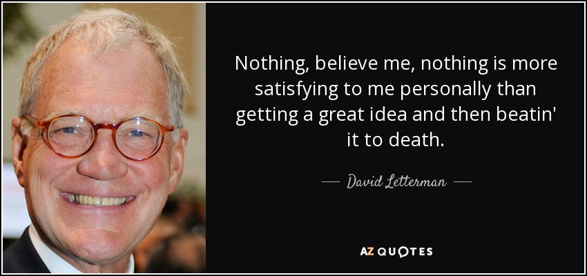 David Letterman quote: Nothing, believe me, nothing is more satisfying ...