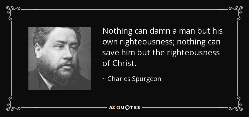 Nothing can damn a man but his own righteousness; nothing can save him but the righteousness of Christ. - Charles Spurgeon