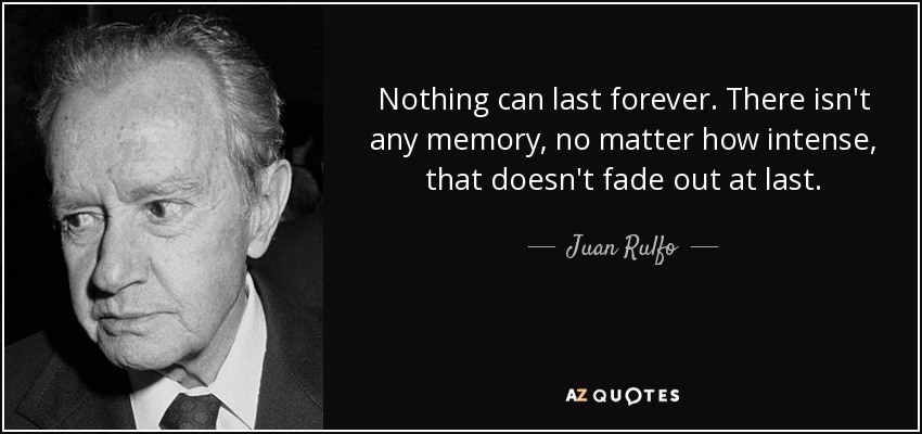 Nothing can last forever. There isn't any memory, no matter how intense, that doesn't fade out at last. - Juan Rulfo