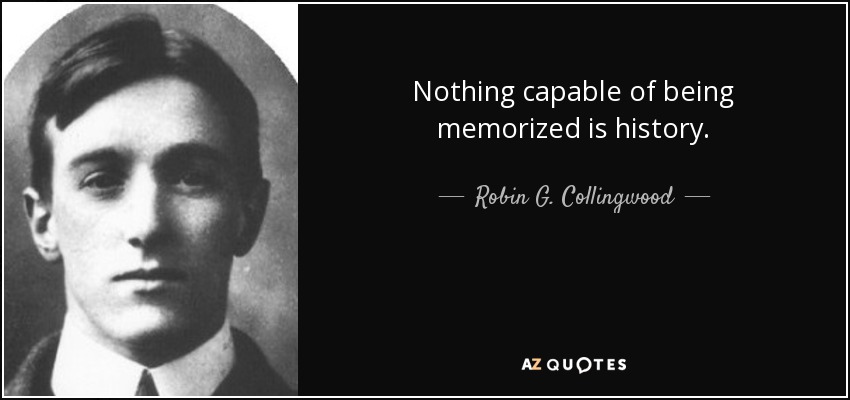 Nothing capable of being memorized is history. - Robin G. Collingwood