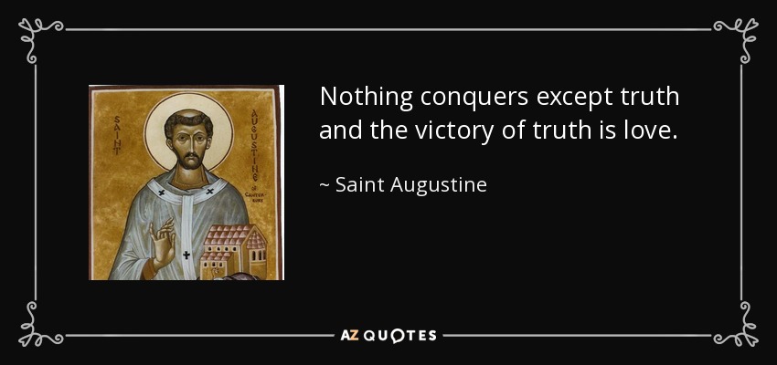 Nothing conquers except truth and the victory of truth is love. - Saint Augustine