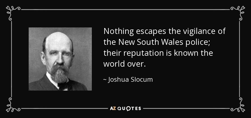 Nothing escapes the vigilance of the New South Wales police; their reputation is known the world over. - Joshua Slocum