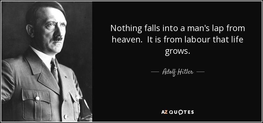 Nothing falls into a man's lap from heaven. It is from labour that life grows. - Adolf Hitler