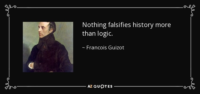 Nothing falsifies history more than logic. - Francois Guizot