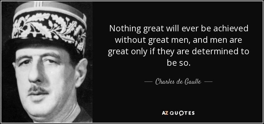 Nothing great will ever be achieved without great men, and men are great only if they are determined to be so. - Charles de Gaulle