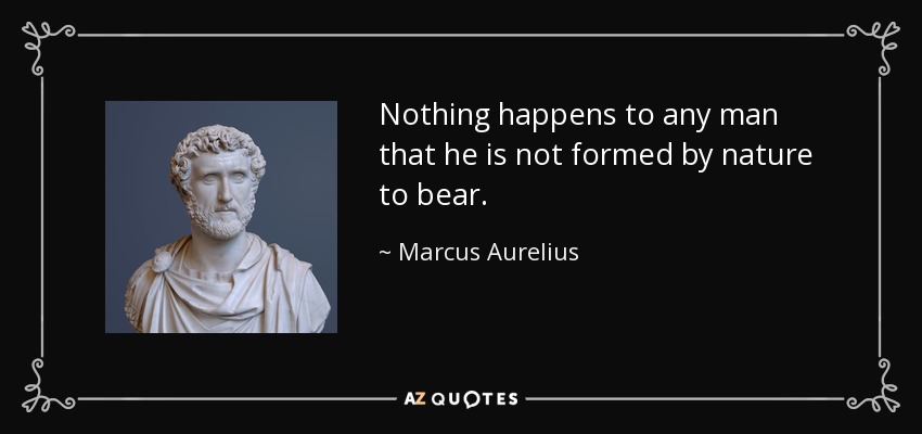 Nothing happens to any man that he is not formed by nature to bear. - Marcus Aurelius