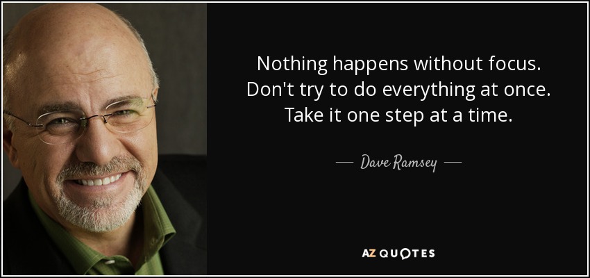 Nothing happens without focus. Don't try to do everything at once. Take it one step at a time. - Dave Ramsey