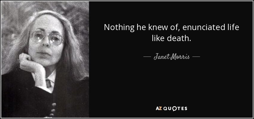 Nothing he knew of, enunciated life like death. - Janet Morris