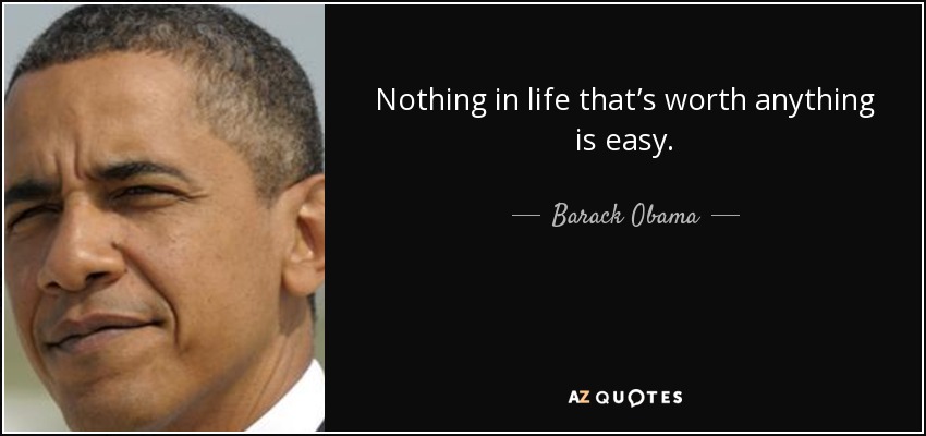 Nothing in life that’s worth anything is easy. - Barack Obama