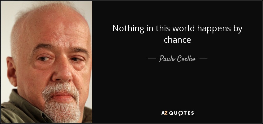 Nothing in this world happens by chance - Paulo Coelho