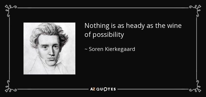 Nothing is as heady as the wine of possibility - Soren Kierkegaard