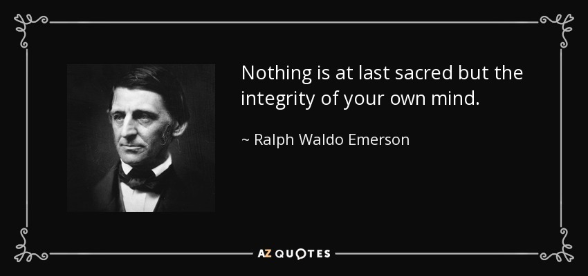Nothing is at last sacred but the integrity of your own mind. - Ralph Waldo Emerson