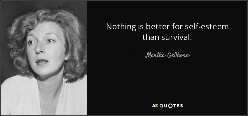 Nothing is better for self-esteem than survival. - Martha Gellhorn