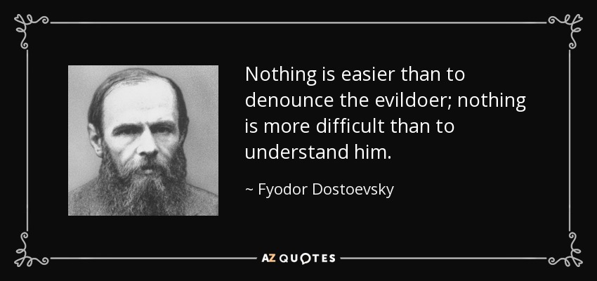 Nothing is easier than to denounce the evildoer; nothing is more difficult than to understand him. - Fyodor Dostoevsky