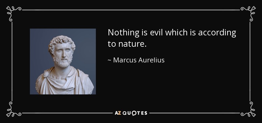 Nothing is evil which is according to nature. - Marcus Aurelius