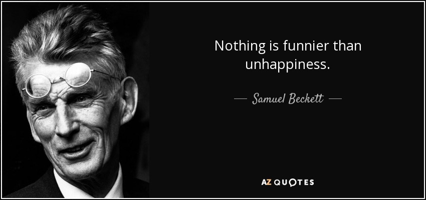Nothing is funnier than unhappiness. - Samuel Beckett