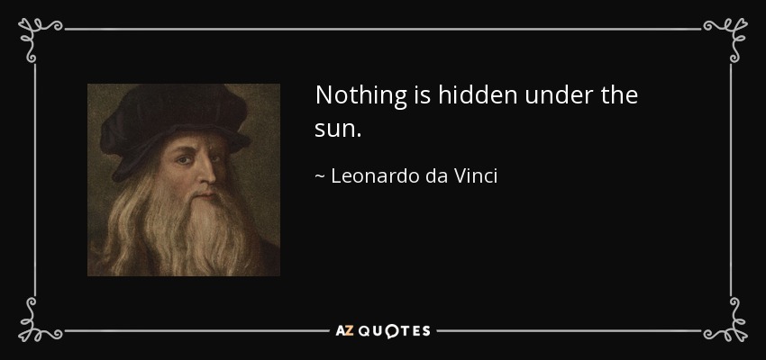 Nothing is hidden under the sun. - Leonardo da Vinci