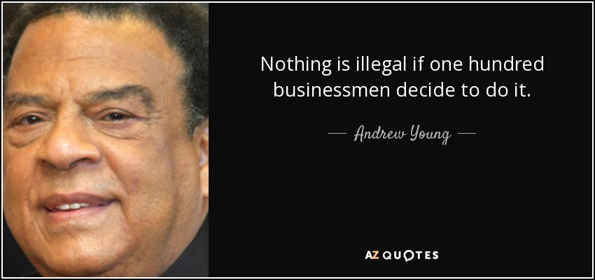 Nothing is illegal if one hundred businessmen decide to do it. - Andrew Young