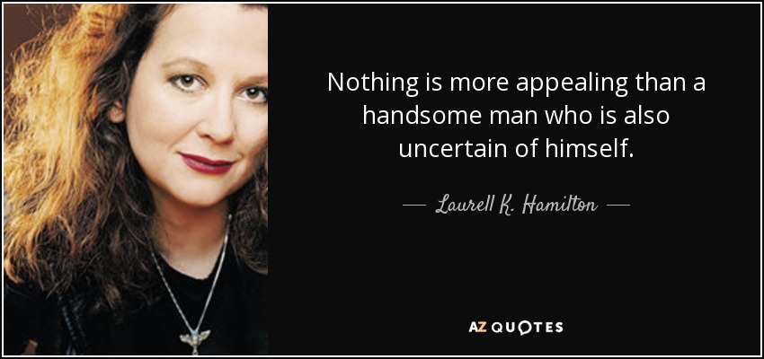 Nothing is more appealing than a handsome man who is also uncertain of himself. - Laurell K. Hamilton
