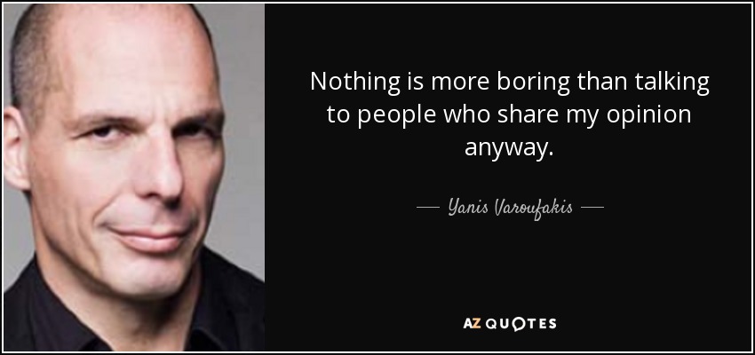Nothing is more boring than talking to people who share my opinion anyway. - Yanis Varoufakis