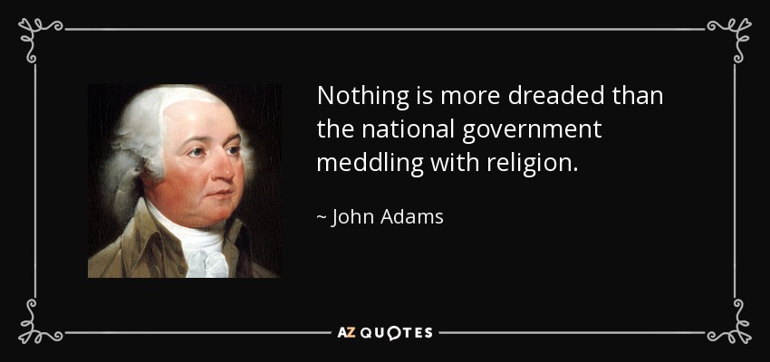 Nothing is more dreaded than the national government meddling with religion. - John Adams