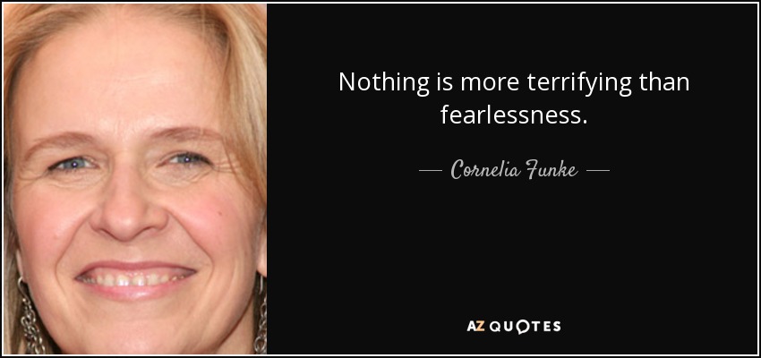 Nothing is more terrifying than fearlessness. - Cornelia Funke