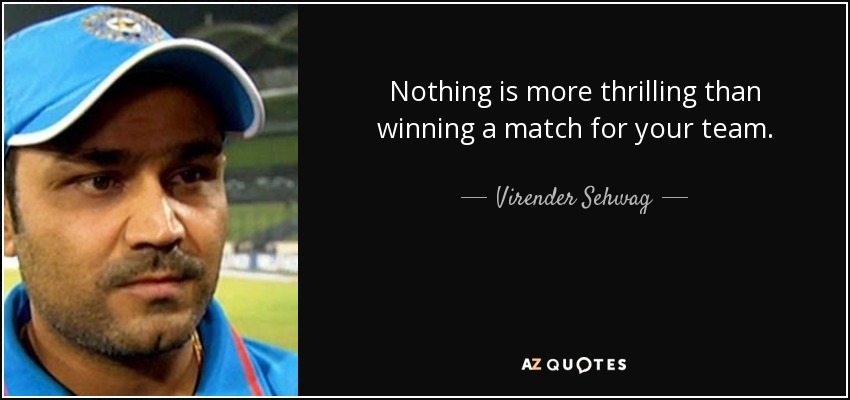 Nothing is more thrilling than winning a match for your team. - Virender Sehwag