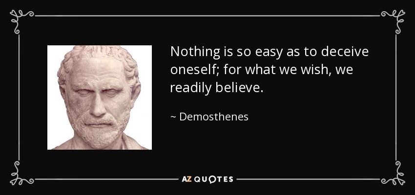 Nothing is so easy as to deceive oneself; for what we wish, we readily believe. - Demosthenes