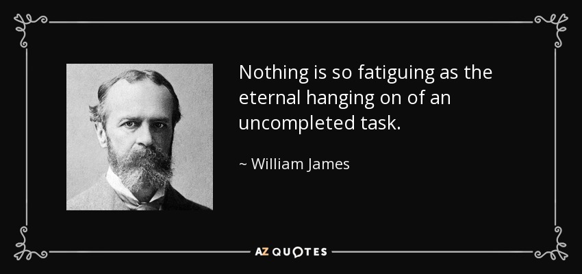 Nothing is so fatiguing as the eternal hanging on of an uncompleted task. - William James