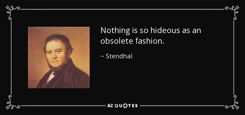 Nothing is so hideous as an obsolete fashion. - Stendhal
