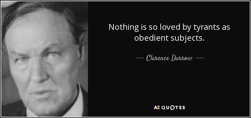 Nothing is so loved by tyrants as obedient subjects. - Clarence Darrow