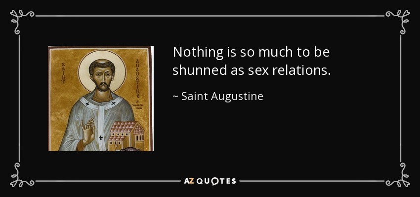 Nothing is so much to be shunned as sex relations. - Saint Augustine