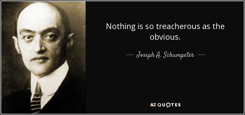 Nothing is so treacherous as the obvious. - Joseph A. Schumpeter